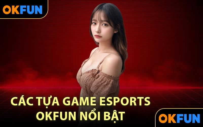 Các Tựa Game Esports OKFUN Nổi Bật 