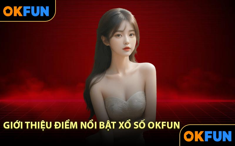 Giới thiệu điểm nổi bật xổ số OKFUN