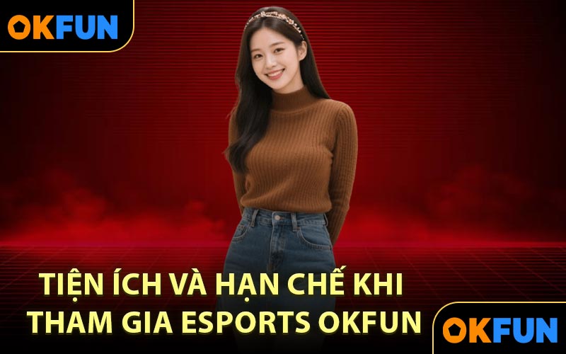 Tiện Ích Và Hạn Chế Khi Tham Gia Esports OKFUN