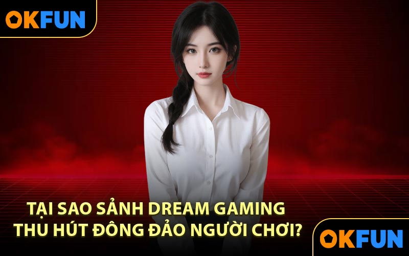Tại sao sảnh Dream Gaming thu hút đông đảo người chơi?