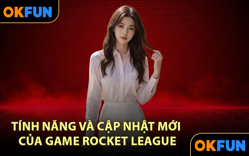 Tính năng và cập nhật mới của Game Rocket League